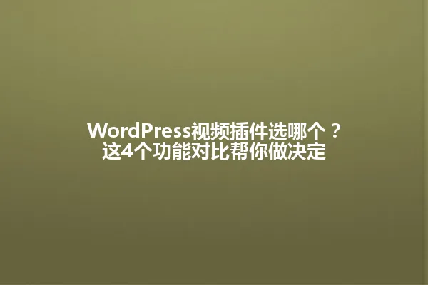 WordPress视频插件选哪个?这4个功能对比帮你做决定 一