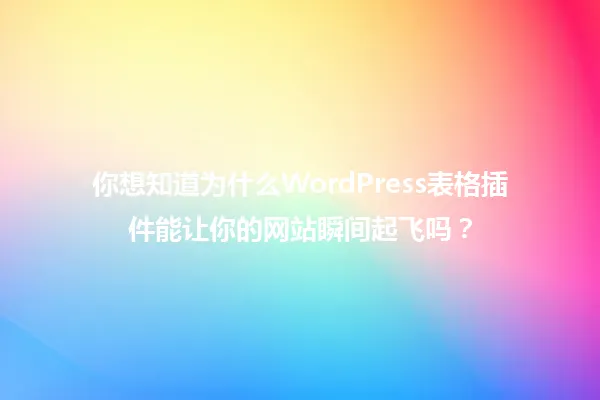 你想知道为什么WordPress表格插件能让你的网站瞬间起飞吗? 一