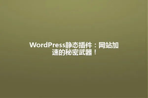 WordPress静态插件:网站加速的秘密武器! 一