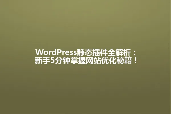 WordPress静态插件全解析：新手5分钟掌握网站优化秘籍！ 一