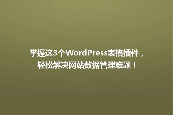 掌握这3个WordPress表格插件,轻松解决网站数据管理难题! 一