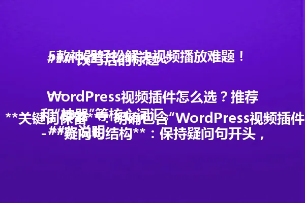 ### 改写后的标题:
WordPress视频插件怎么选?推荐5款神器轻松解决视频播放难题!
---
### 说明:
- **关键词保留**:明确包含“WordPress视频插件”和“神器”等核心词汇。
- **疑问句结构**:保持疑问句开头,引发读者兴趣。
- **数字保留**:保留“5款”这一关键信息。
- **语言简洁**:去除冗余描述,突出实用性和解决痛点。
- **字数控制**:标题简洁明了,符合字节限制,且没有引用示例内容。 一