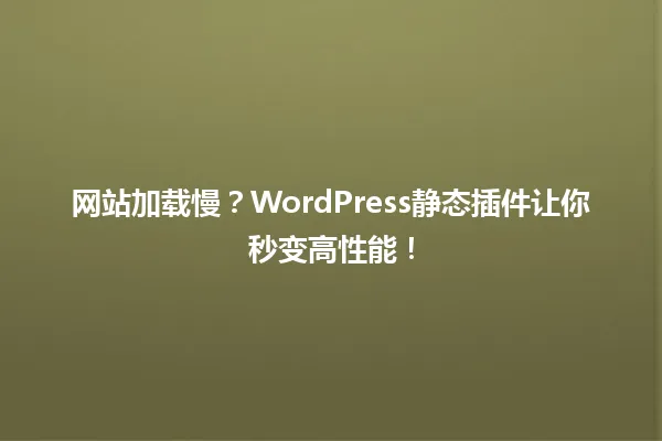 网站加载慢？WordPress静态插件让你秒变高性能！ 一