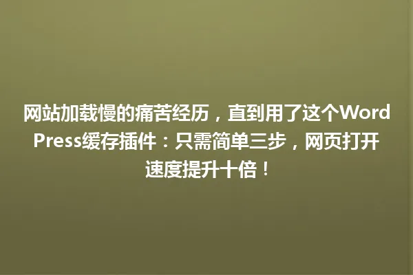 网站加载慢的痛苦经历,直到用了这个WordPress缓存插件:只需简单三步,网页打开速度提升十倍! 一