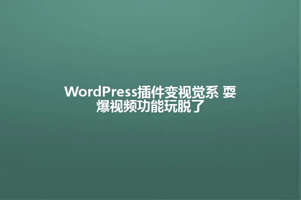 WordPress插件变视觉系 耍爆视频功能玩脱了 一