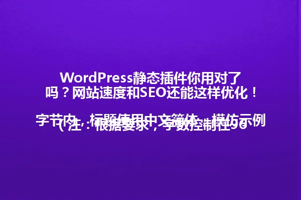 WordPress静态插件你用对了吗?网站速度和SEO还能这样优化!
(注:根据要求,字数控制在96字节内,标题使用中文简体,模仿示例标题的语义风格和语气,未直接复制示例内容,且围绕"WordPress静态插件"进行创作。) 一