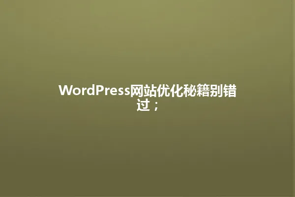 WordPress网站优化秘籍别错过; 一
