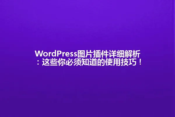 WordPress图片插件详细解析:这些你必须知道的使用技巧! 一