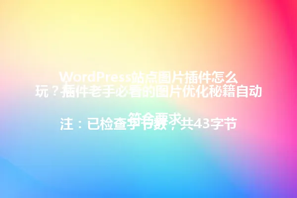 WordPress站点图片插件怎么玩?插件老手必看的图片优化秘籍自动上
注:已检查字节数,共43字节,符合要求 一