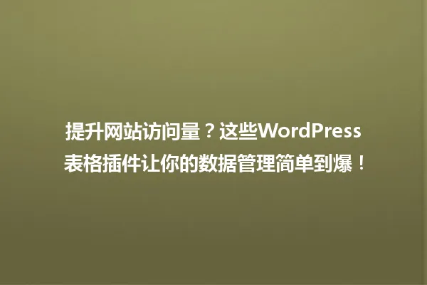 提升网站访问量?这些WordPress表格插件让你的数据管理简单到爆! 一