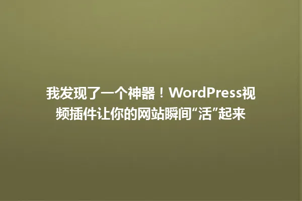 我发现了一个神器！WordPress视频插件让你的网站瞬间“活”起来 一