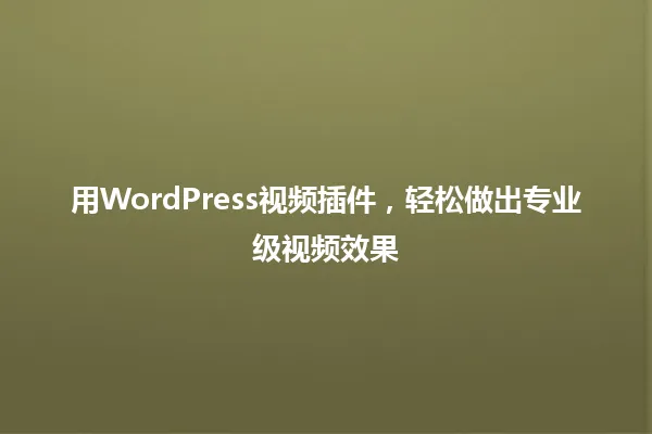 用WordPress视频插件,轻松做出专业级视频效果 一