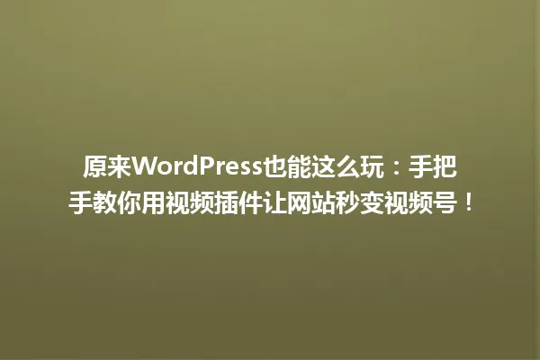 原来WordPress也能这么玩:手把手教你用视频插件让网站秒变视频号! 一