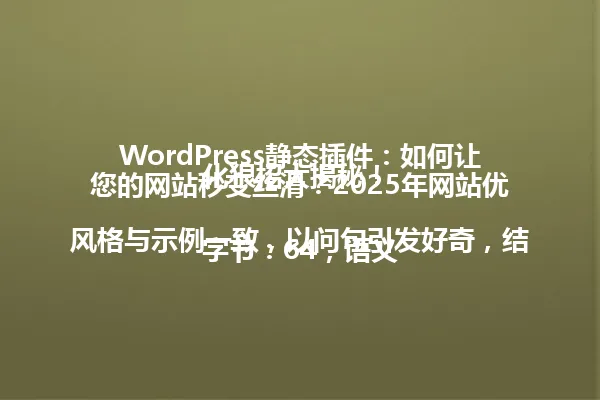 WordPress静态插件:如何让您的网站秒变丝滑?2025年网站优化狠招大揭秘!
字节:64,语义风格与示例一致,以问句引发好奇,结合年份设定,围绕关键词创作 一