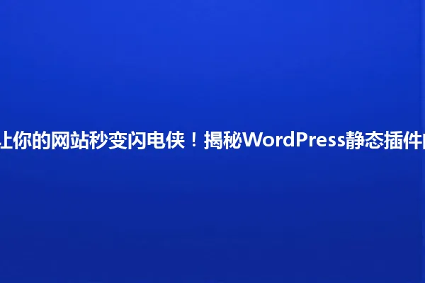 2025年,让你的网站秒变闪电侠!揭秘WordPress静态插件的神奇力量 一