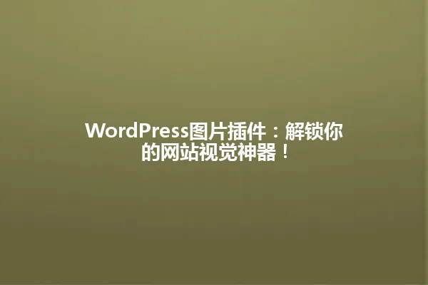 WordPress图片插件:解锁你的网站视觉神器! 一
