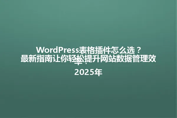 WordPress表格插件怎么选?最新指南让你轻松提升网站数据管理效率!
2025年 一