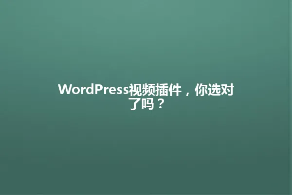 WordPress视频插件,你选对了吗? 一