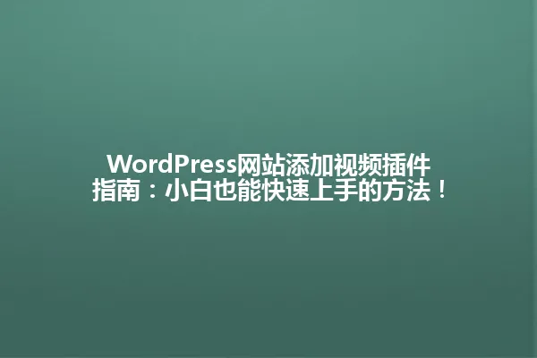WordPress网站添加视频插件指南：小白也能快速上手的方法！ 一