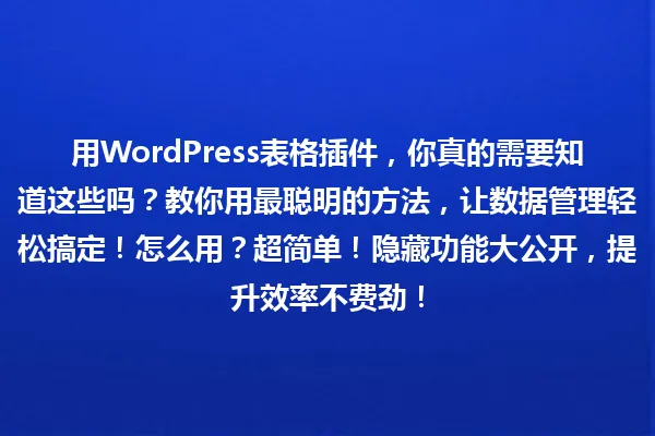 用WordPress表格插件,你真的需要知道这些吗?教你用最聪明的方法,让数据管理轻松搞定!怎么用?超简单!隐藏功能大公开,提升效率不费劲! 一