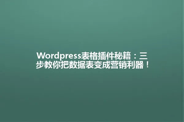 Wordpress表格插件秘籍：三步教你把数据表变成营销利器！ 一