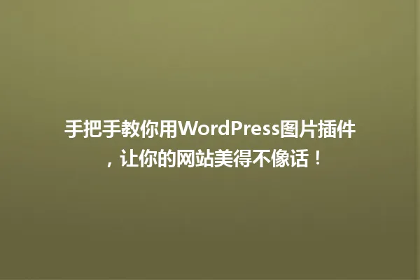 手把手教你用WordPress图片插件,让你的网站美得不像话! 一