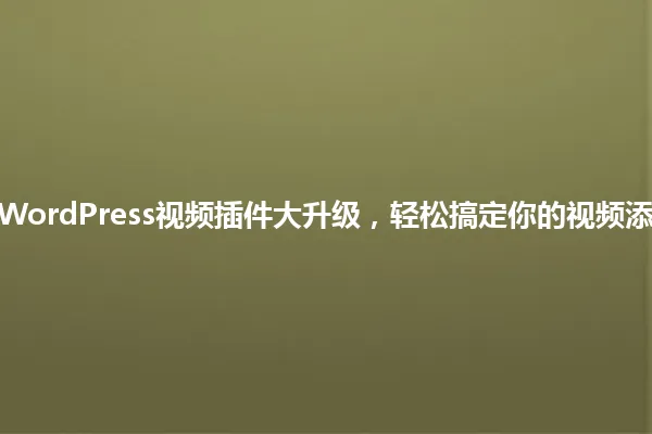 2025年WordPress视频插件大升级,轻松搞定你的视频添加困扰! 一
