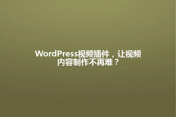 WordPress视频插件,让视频内容制作不再难? 一