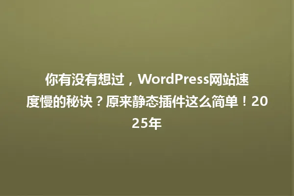 你有没有想过,WordPress网站速度慢的秘诀?原来静态插件这么简单!2025年 一