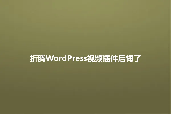折腾WordPress视频插件后悔了 一