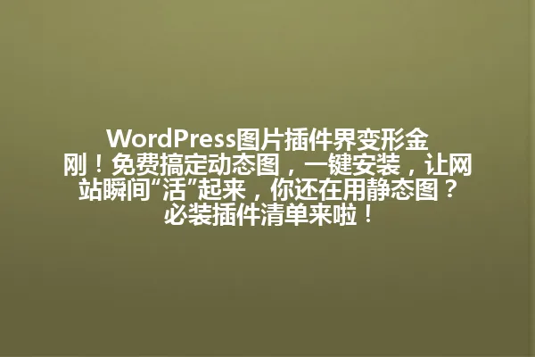 WordPress图片插件界变形金刚!免费搞定动态图,一键安装,让网站瞬间“活”起来,你还在用静态图?必装插件清单来啦! 一