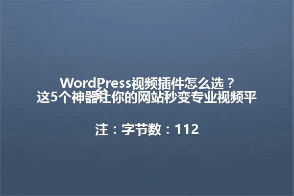 WordPress视频插件怎么选?这5个神器让你的网站秒变专业视频平台
注:字节数:112 一