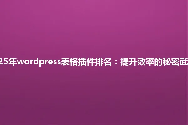 2025年wordpress表格插件排名：提升效率的秘密武器！ 一