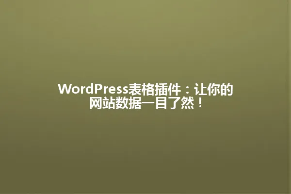 WordPress表格插件:让你的网站数据一目了然! 一