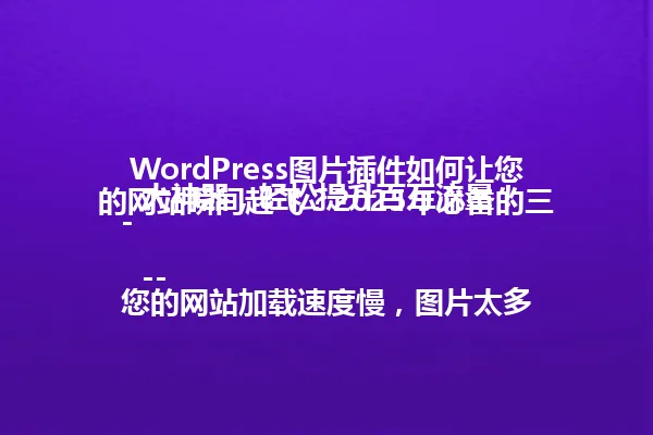 WordPress图片插件如何让您的网站瞬间起飞?2025年必备的三大神器,轻松提升百万流量!
---
您的网站加载速度慢,图片太多?用好WordPress图片插件,让访问量暴涨不是梦! 一