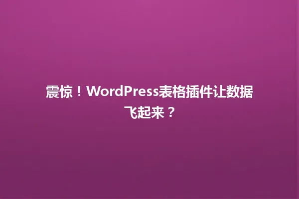 震惊!WordPress表格插件让数据飞起来? 一