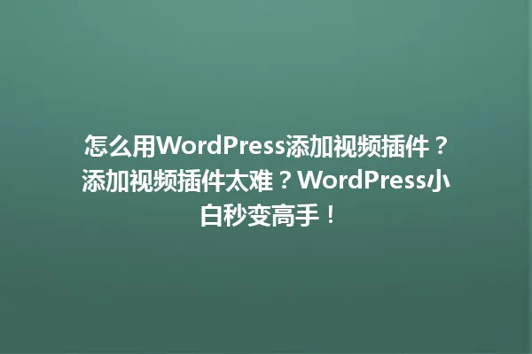 怎么用WordPress添加视频插件?添加视频插件太难?WordPress小白秒变高手! 一