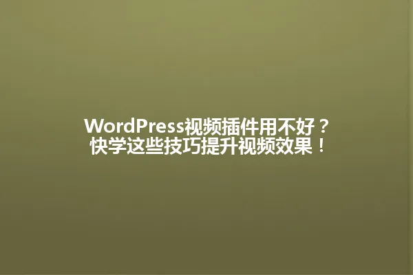 WordPress视频插件用不好?快学这些技巧提升视频效果! 一