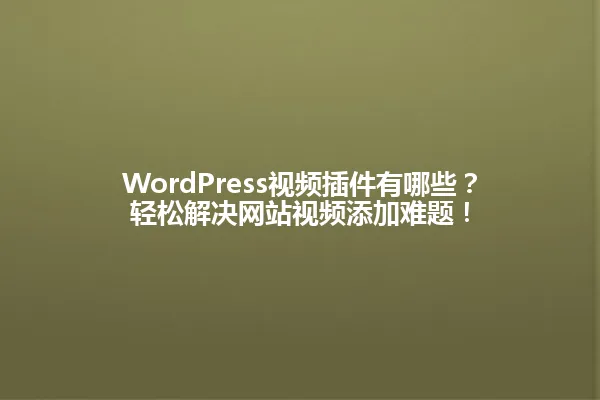 WordPress视频插件有哪些?轻松解决网站视频添加难题! 一