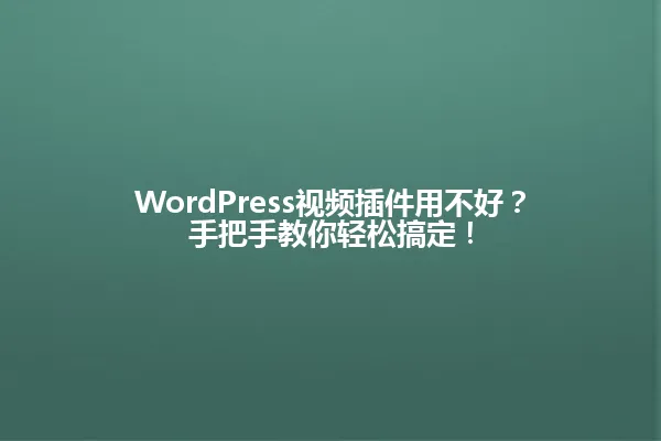 WordPress视频插件用不好?手把手教你轻松搞定! 一