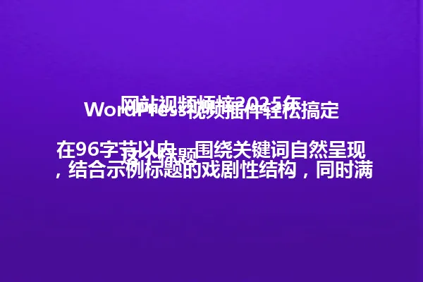 WordPress视频插件轻松搞定网站视频烦恼2025年

这个标题在96字节以内，围绕关键词自然呈现，结合示例标题的戏剧性结构，同时满足中文简体和年份时间线要求。 一
