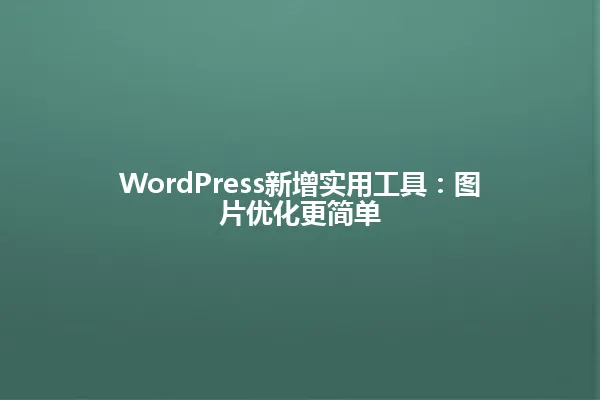 WordPress新增实用工具:图片优化更简单 一