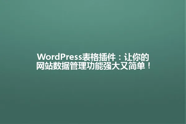 WordPress表格插件:让你的网站数据管理功能强大又简单! 一