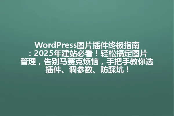 WordPress图片插件终极指南:2025年建站必看!轻松搞定图片管理,告别马赛克烦恼,手把手教你选插件、调参数、防踩坑! 一