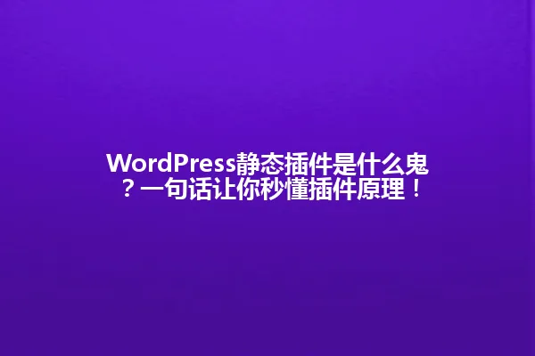 WordPress静态插件是什么鬼?一句话让你秒懂插件原理! 一