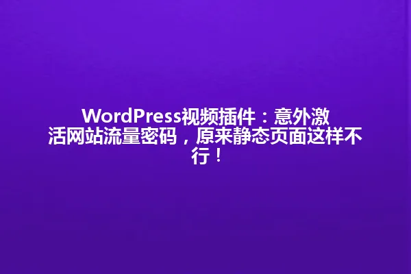 WordPress视频插件:意外激活网站流量密码,原来静态页面这样不行! 一