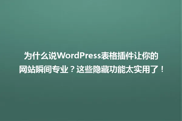为什么说WordPress表格插件让你的网站瞬间专业？这些隐藏功能太实用了！ 一