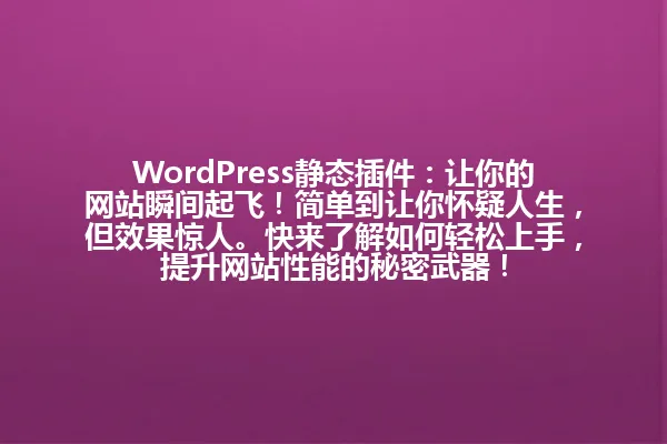 WordPress静态插件:让你的网站瞬间起飞!简单到让你怀疑人生,但效果惊人。快来了解如何轻松上手,提升网站性能的秘密武器! 一