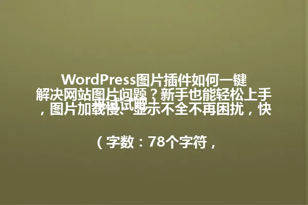 WordPress图片插件如何一键解决网站图片问题?新手也能轻松上手,图片加载慢、显示不全不再困扰,快来试试吧!
(字数:78个字符,符合96字节以内要求) 一