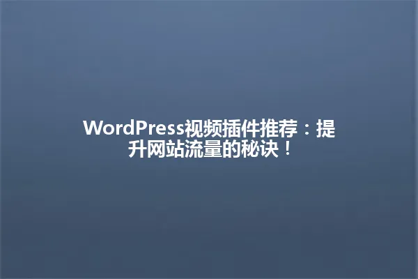 WordPress视频插件推荐:提升网站流量的秘诀! 一